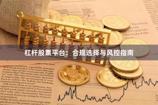 杠杆股票平台：合规选择与风控指南