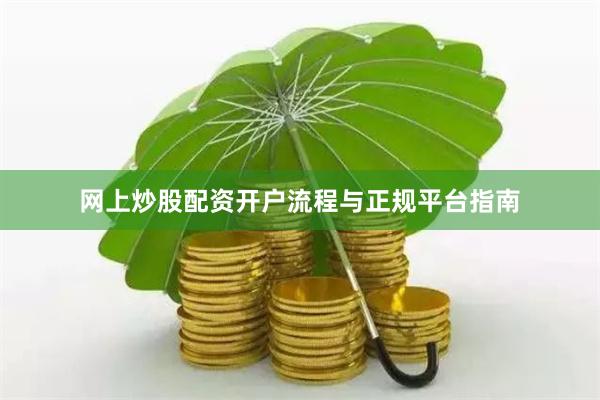 网上炒股配资开户流程与正规平台指南