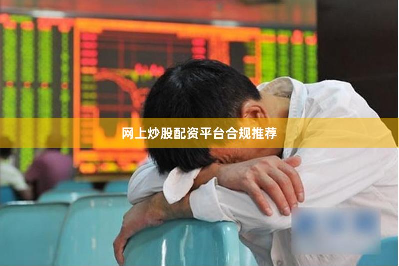 网上炒股配资平台合规推荐