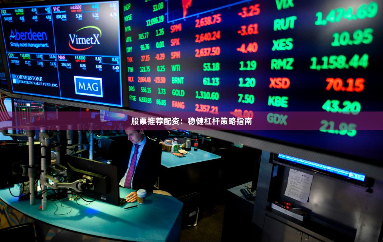 股票推荐配资：稳健杠杆策略指南