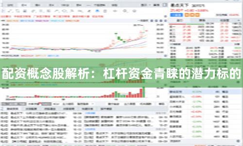 配资概念股解析：杠杆资金青睐的潜力标的