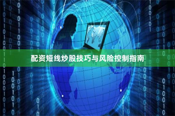 配资短线炒股技巧与风险控制指南