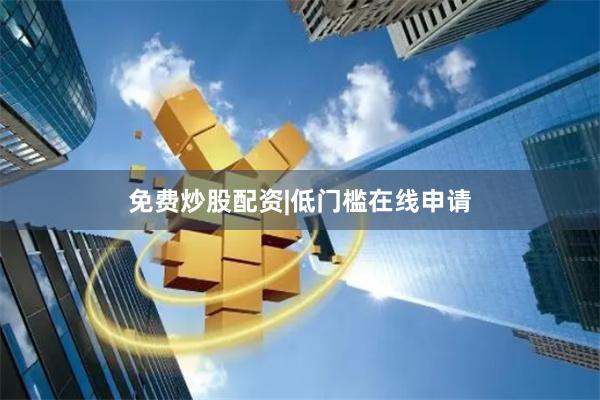 免费炒股配资|低门槛在线申请