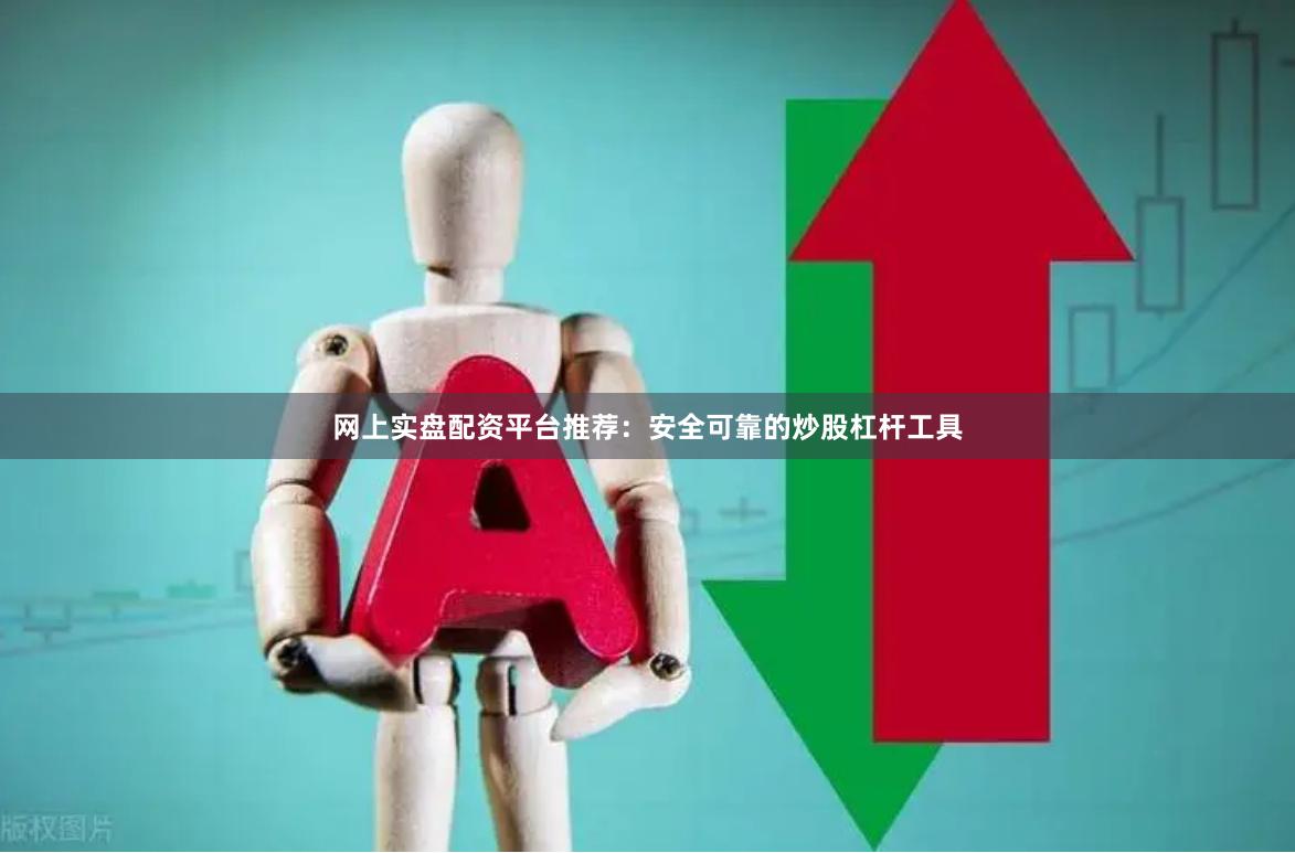 网上实盘配资平台推荐:安全可靠的炒股杠杆工具