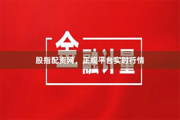 股指配资网,正规平台实时行情