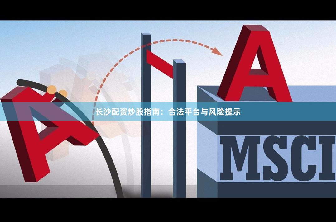 长沙配资炒股指南：合法平台与风险提示