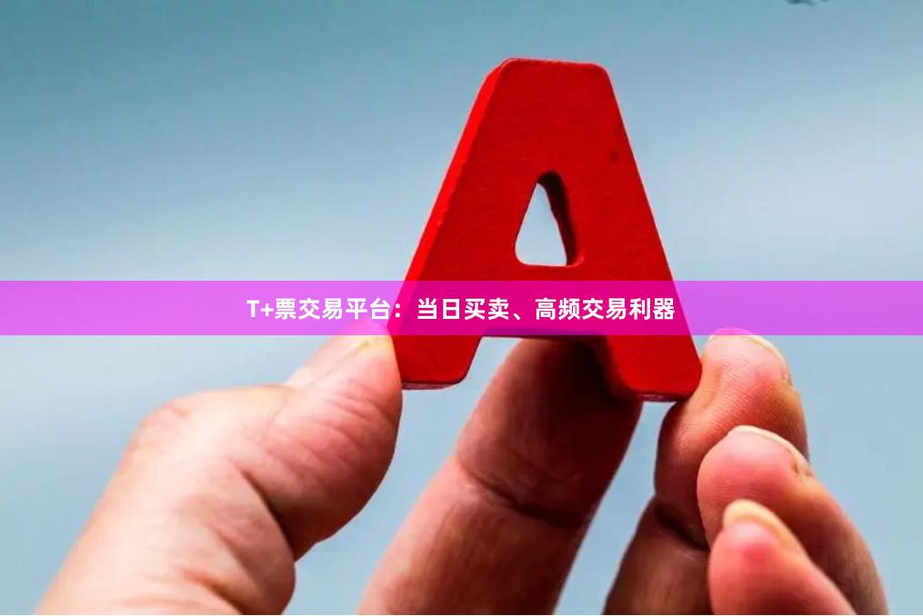 T+票交易平台：当日买卖、高频交易利器