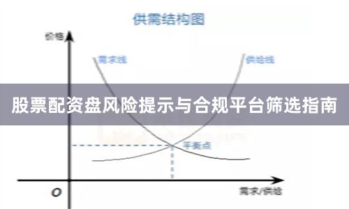 股票配资盘风险提示与合规平台筛选指南