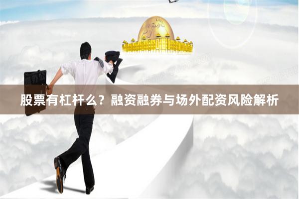 股票有杠杆么？融资融券与场外配资风险解析