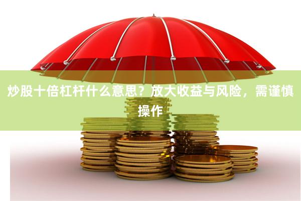 炒股十倍杠杆什么意思？放大收益与风险，需谨慎操作