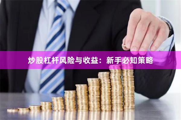 炒股杠杆风险与收益：新手必知策略