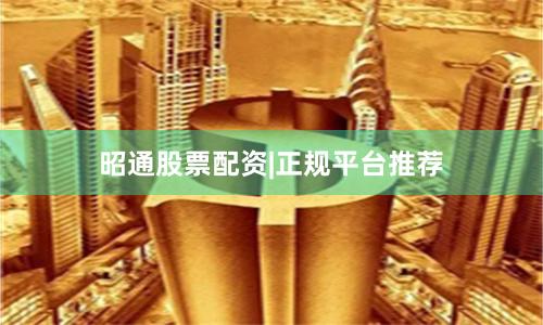 昭通股票配资|正规平台推荐