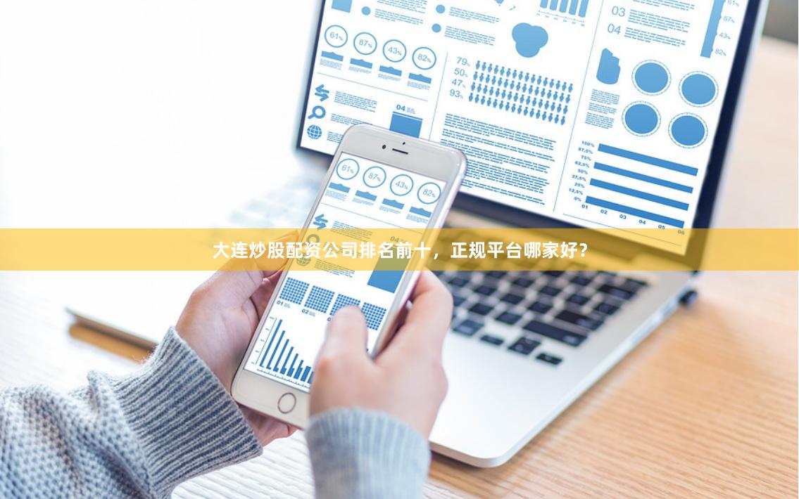 大连炒股配资公司排名前十，正规平台哪家好？