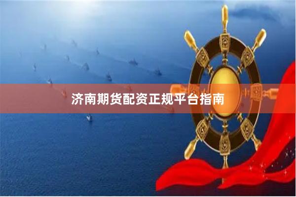 济南期货配资正规平台指南