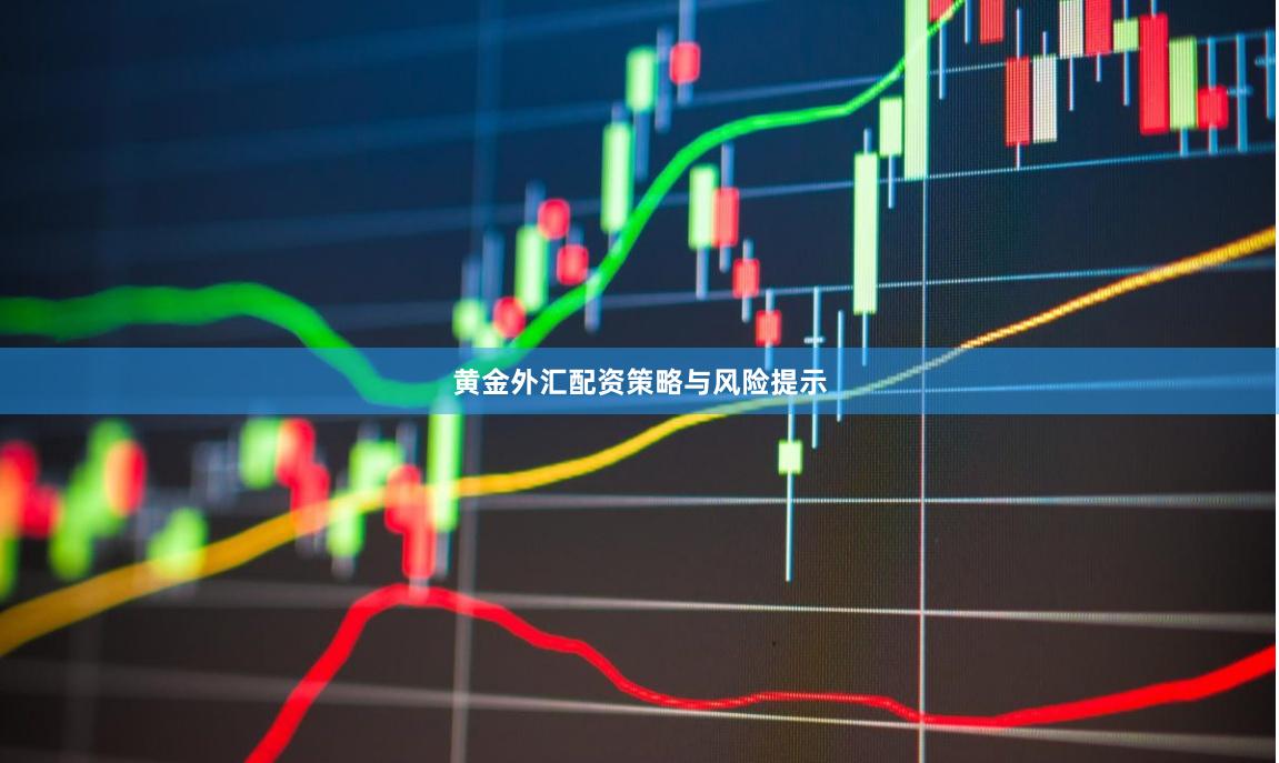 黄金外汇配资策略与风险提示
