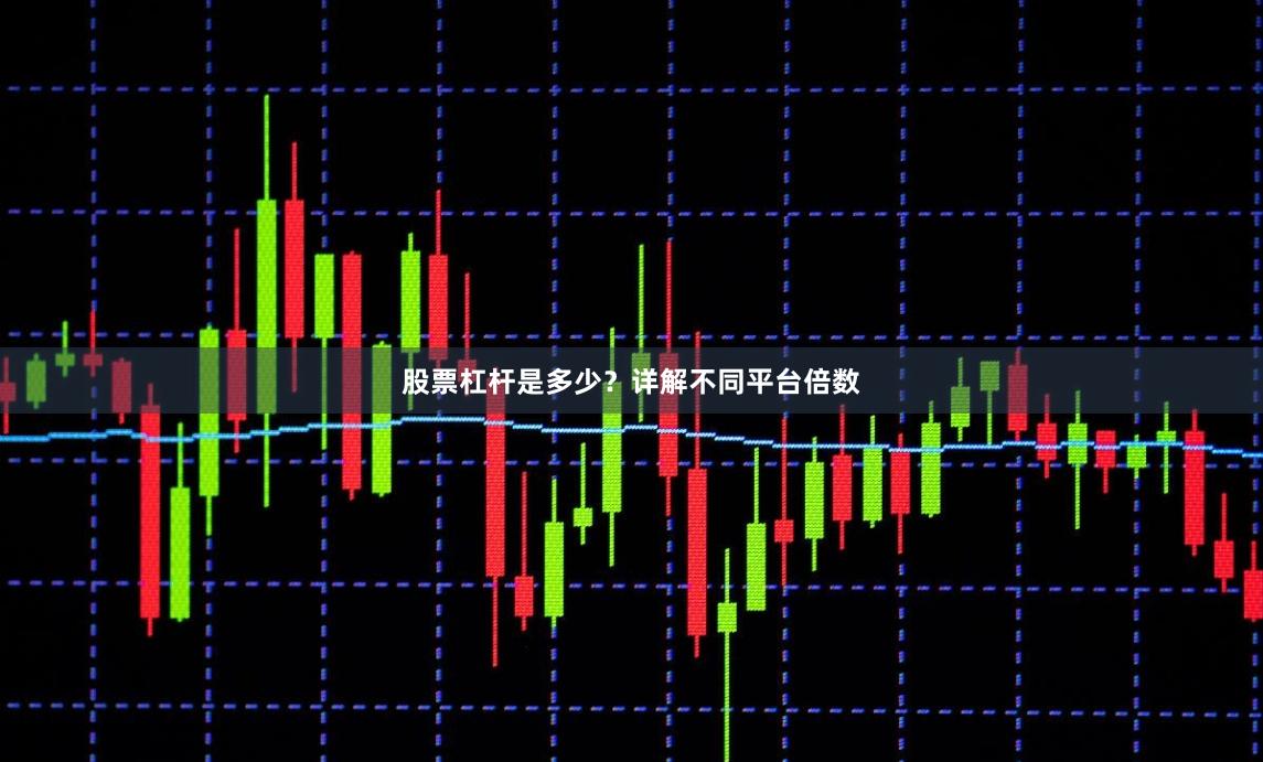 股票杠杆是多少？详解不同平台倍数