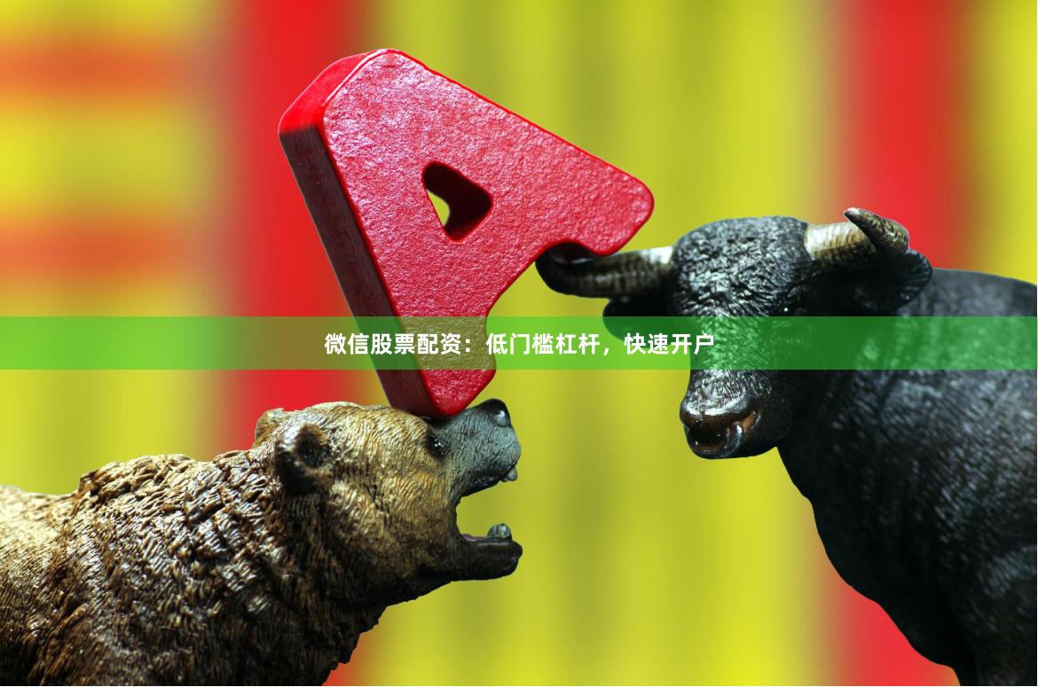微信股票配资：低门槛杠杆，快速开户
