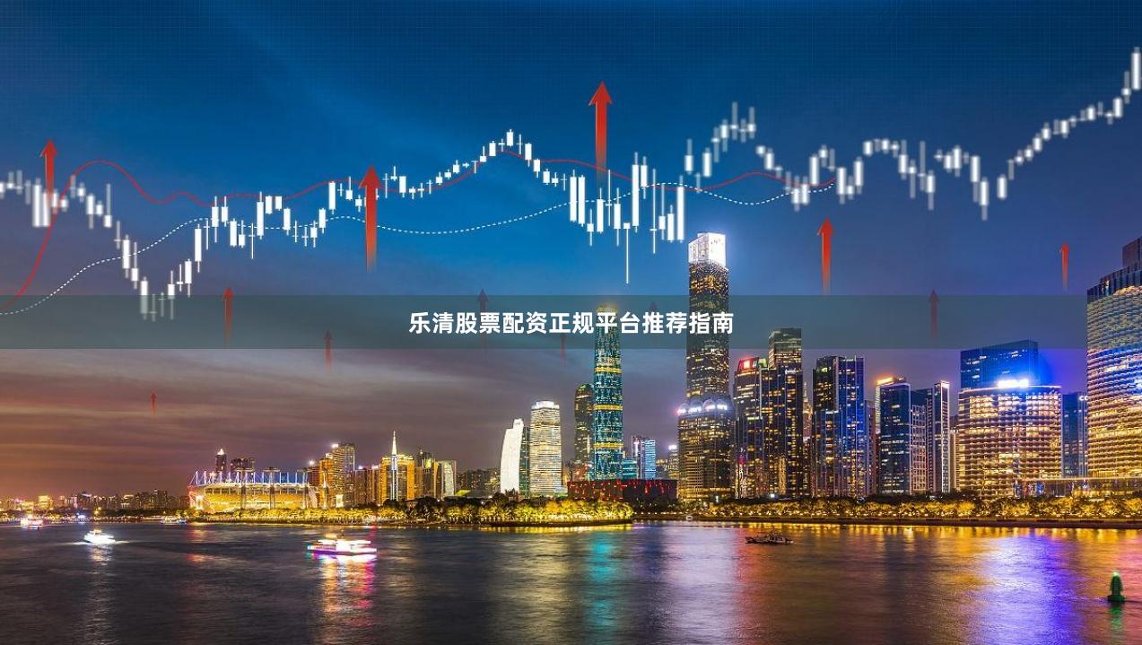 乐清股票配资正规平台推荐指南