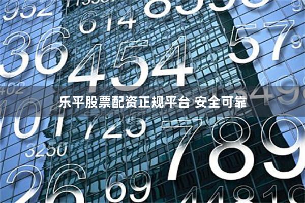 乐平股票配资正规平台 安全可靠