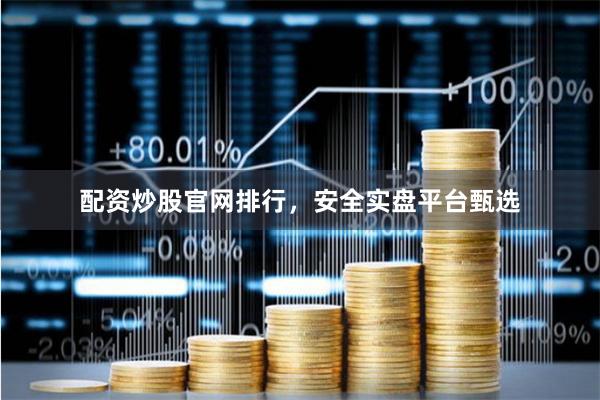 配资炒股官网排行，安全实盘平台甄选