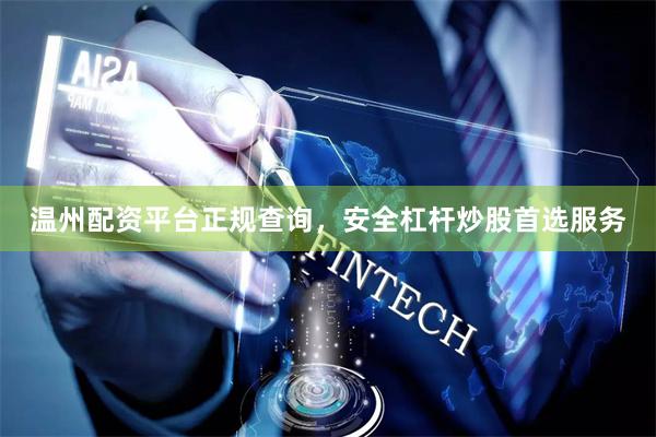 温州配资平台正规查询，安全杠杆炒股首选服务