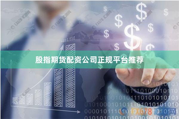 股指期货配资公司正规平台推荐