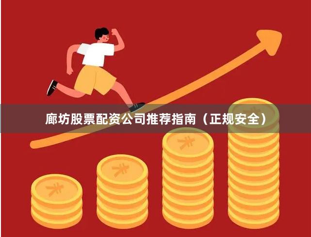 廊坊股票配资公司推荐指南（正规安全）